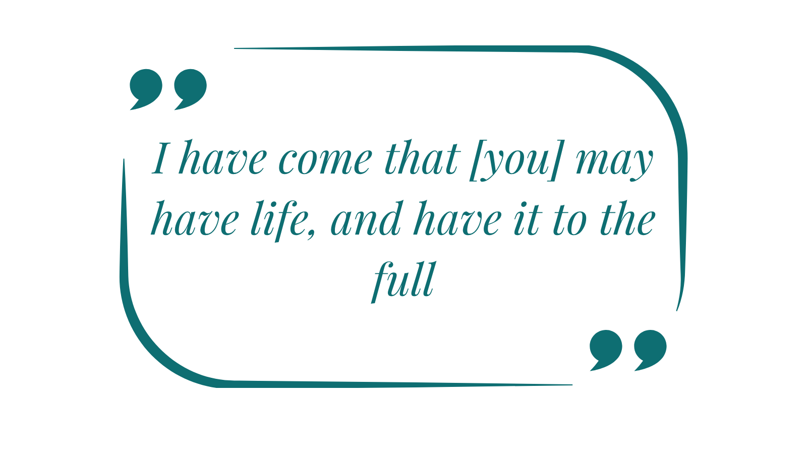 I have come that [you] may have life, and have it to the full